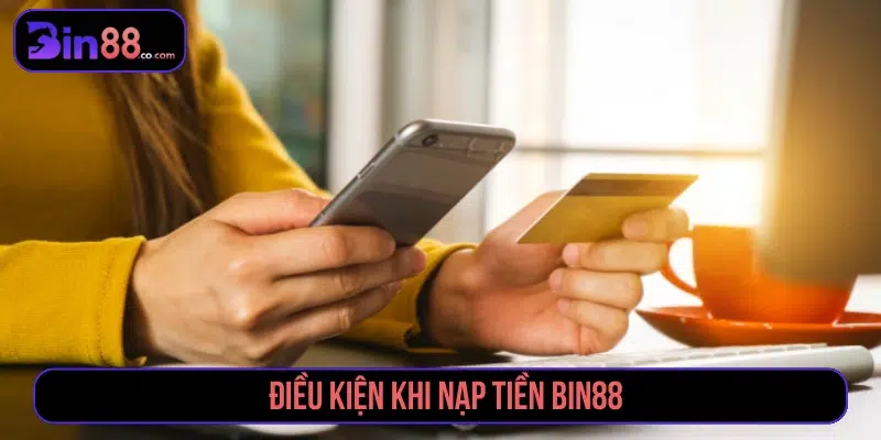 Nạp Tiền BIN88 - Phương Thức, Các Bước Và Lưu Ý Điều kiện cần kiểm tra trước khi nạp tiền BIN88
