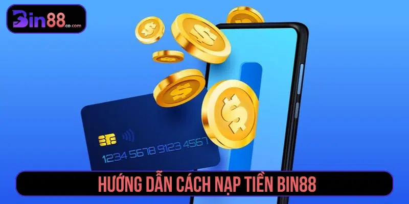 Nạp Tiền BIN88 - Phương Thức, Các Bước Và Lưu Ý nạp tiền BIN88